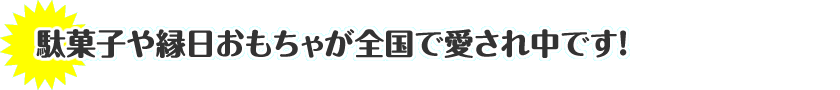 駄菓子や縁日おもちゃが全国で愛され中です！