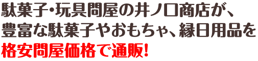 駄菓子・玩具問屋の井ノ口商店が、豊富な駄菓子やおもちゃ、縁日用品を格安問屋価格で通販！